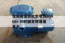 东风牌发动机型号为eq466i-30的额定转速是多少(发动机型号一览表大全)